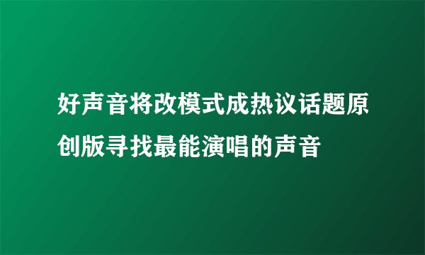 好声音将改模式成热议话题原创版寻找最能演唱的声音
