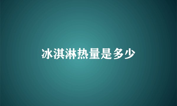 冰淇淋热量是多少