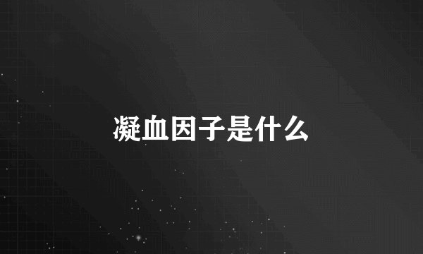 凝血因子是什么
