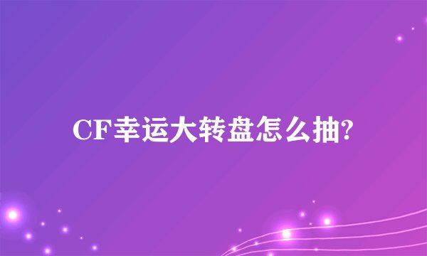 CF幸运大转盘怎么抽?