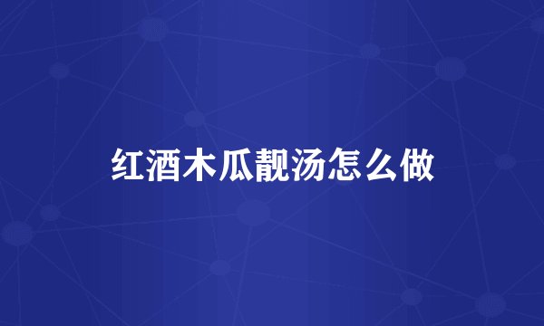 红酒木瓜靓汤怎么做