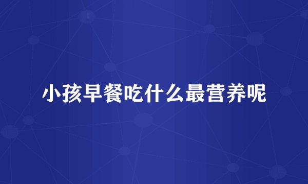 小孩早餐吃什么最营养呢