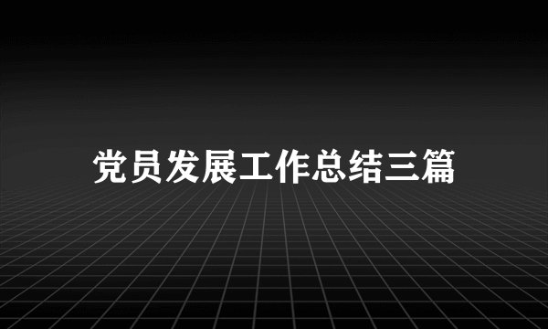 党员发展工作总结三篇
