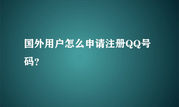 国外用户怎么申请注册QQ号码？