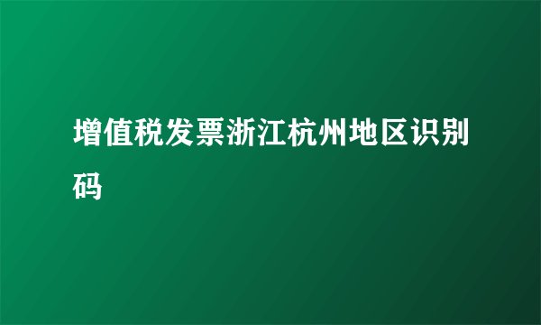 增值税发票浙江杭州地区识别码