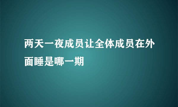两天一夜成员让全体成员在外面睡是哪一期