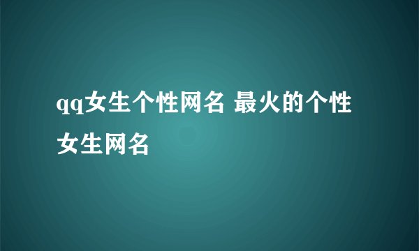qq女生个性网名 最火的个性女生网名
