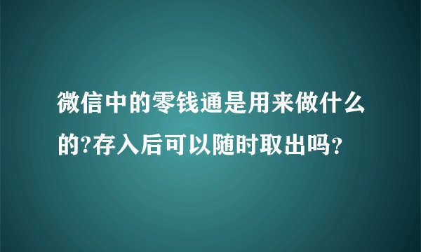 微信中的零钱通是用来做什么的?存入后可以随时取出吗?