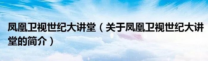 凤凰卫视世纪大讲堂(关于凤凰卫视世纪大讲堂的简介)