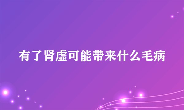 有了肾虚可能带来什么毛病