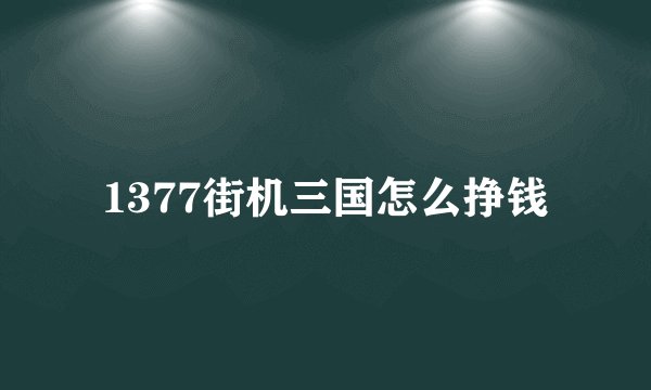 1377街机三国怎么挣钱
