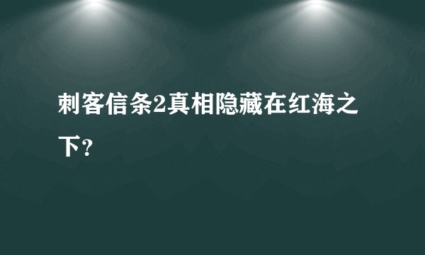 刺客信条2真相隐藏在红海之下？
