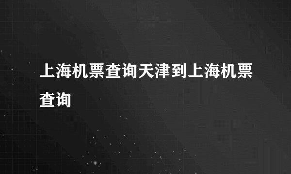 上海机票查询天津到上海机票查询