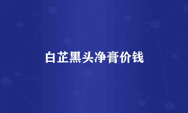 白芷黑头净膏价钱