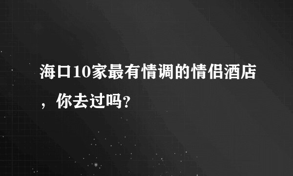 海口10家最有情调的情侣酒店，你去过吗？
