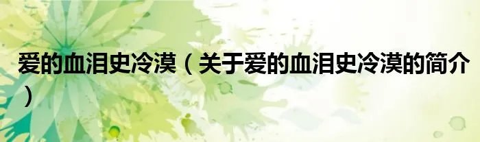 爱的血泪史冷漠（关于爱的血泪史冷漠的简介）