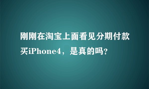 刚刚在淘宝上面看见分期付款买iPhone4，是真的吗？