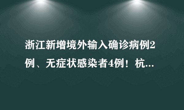 浙江新增境外输入确诊病例2例、无症状感染者4例!杭州余杭区“三区”范围再调整