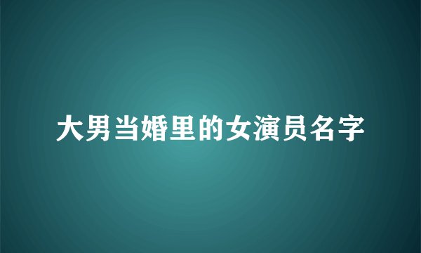 大男当婚里的女演员名字