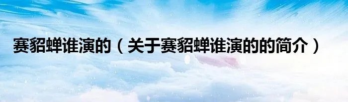 赛貂蝉谁演的（关于赛貂蝉谁演的的简介）