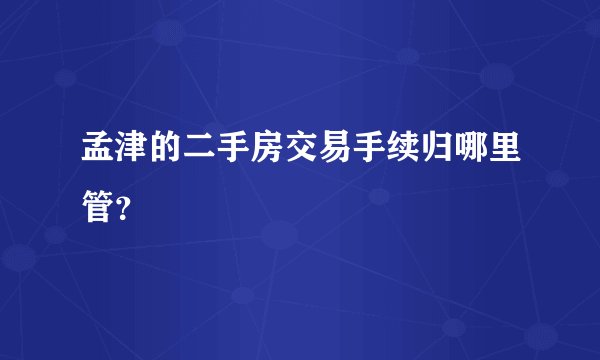 孟津的二手房交易手续归哪里管？