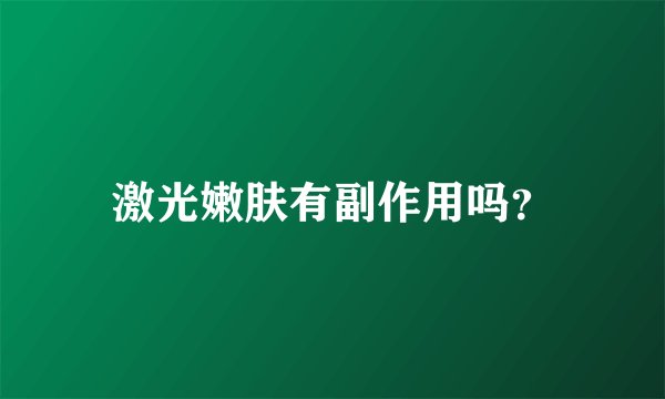 激光嫩肤有副作用吗？