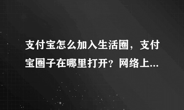 支付宝怎么加入生活圈,支付宝圈子在哪里打开?网络上看大家都在玩。