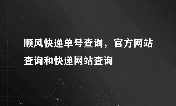 顺风快递单号查询，官方网站查询和快递网站查询