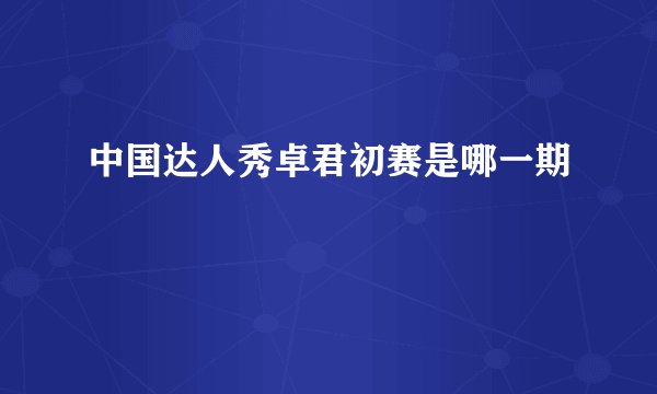 中国达人秀卓君初赛是哪一期
