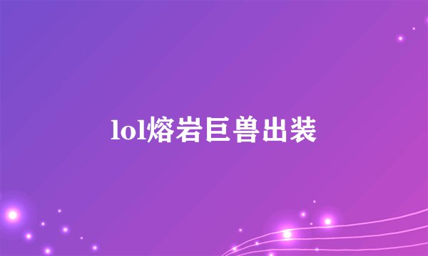 lol熔岩巨兽出装
