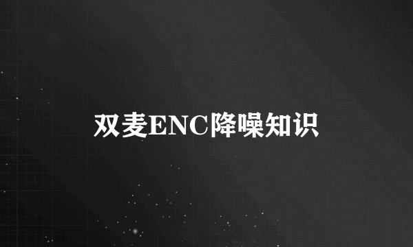双麦ENC降噪知识