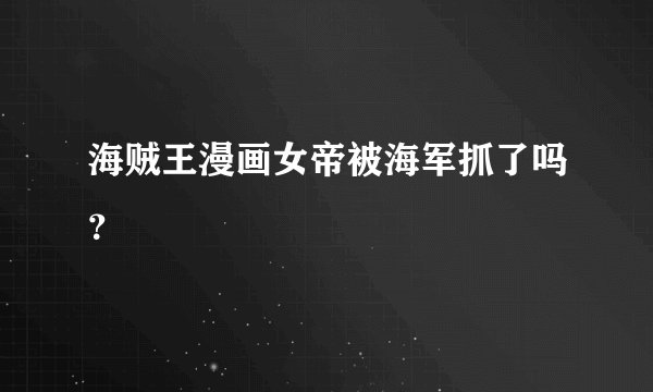 海贼王漫画女帝被海军抓了吗？