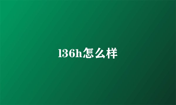 l36h怎么样
