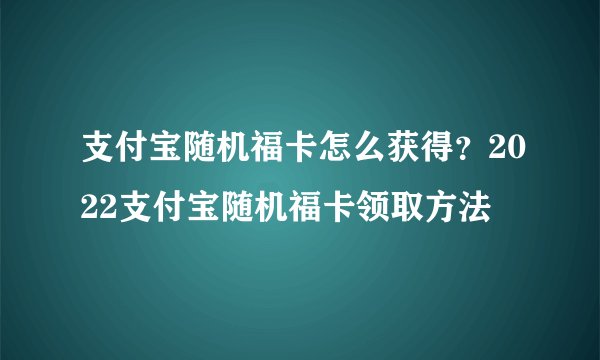 支付宝随机福卡怎么获得?2022支付宝随机福卡领取方法