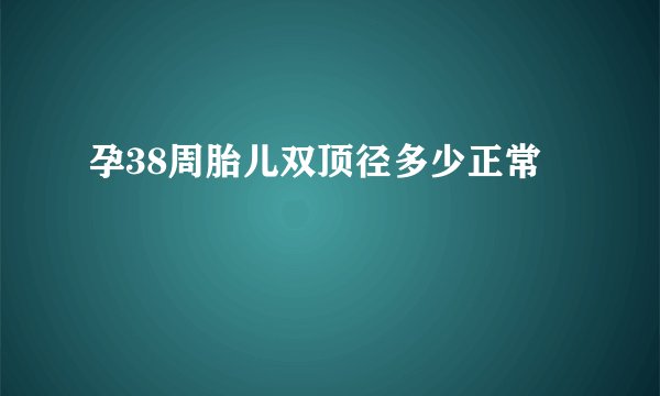 孕38周胎儿双顶径多少正常