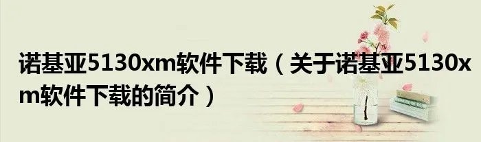 诺基亚5130xm软件下载（关于诺基亚5130xm软件下载的简介）