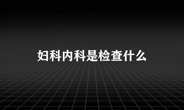 妇科内科是检查什么