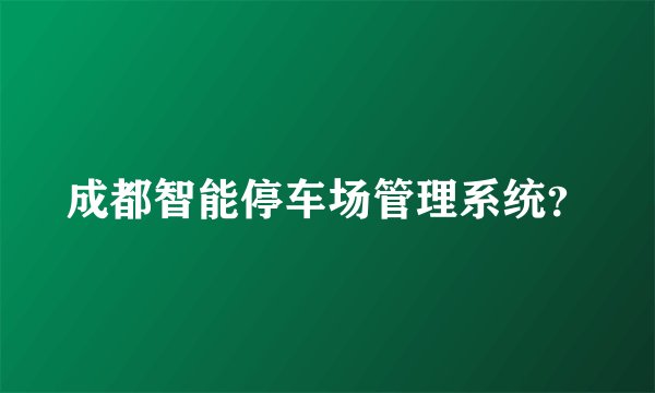 成都智能停车场管理系统？