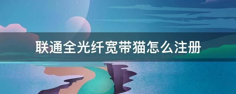 联通全光纤宽带猫怎么注册