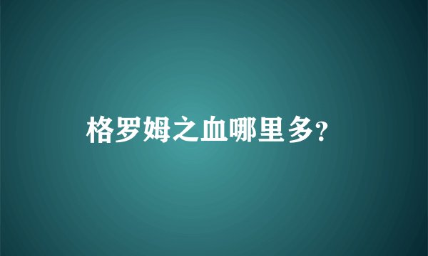 格罗姆之血哪里多?