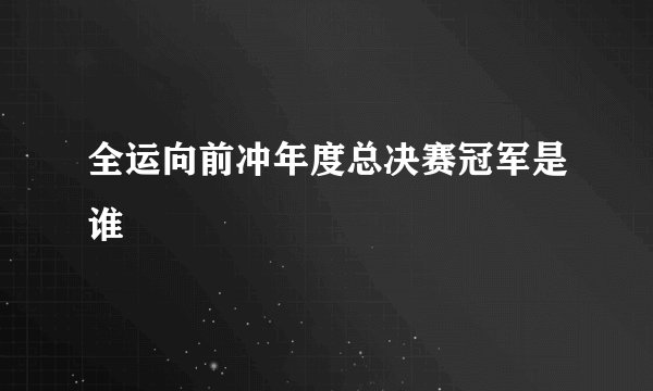 全运向前冲年度总决赛冠军是谁