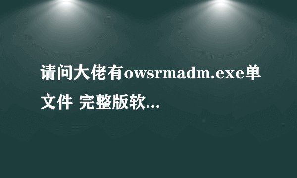 请问大佬有owsrmadm.exe单文件 完整版软件免费百度云资源吗
