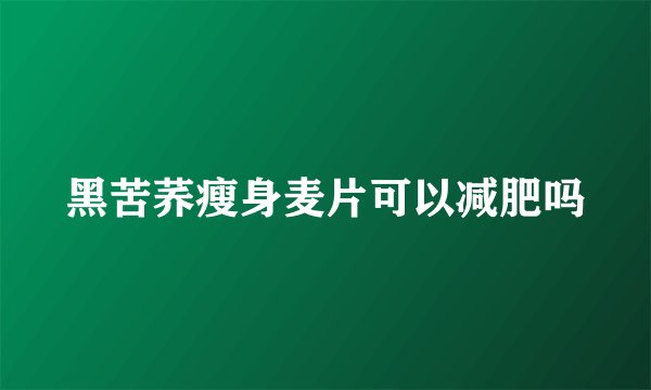 黑苦荞瘦身麦片可以减肥吗