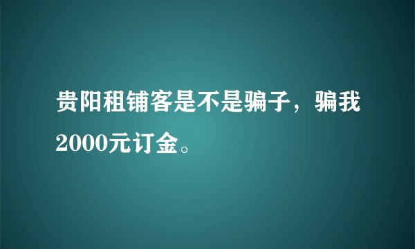 贵阳租铺客是不是骗子,骗我2000元订金。