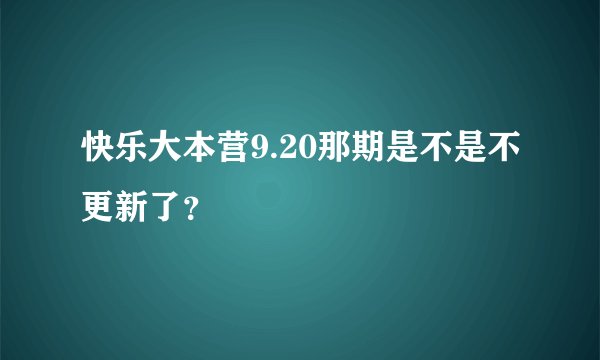 快乐大本营9.20那期是不是不更新了？