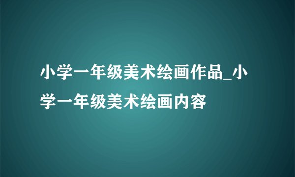 小学一年级美术绘画作品_小学一年级美术绘画内容