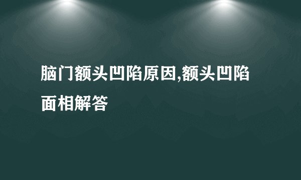 脑门额头凹陷原因,额头凹陷面相解答