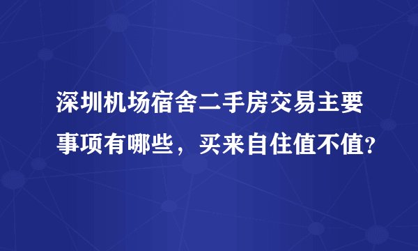 深圳机场宿舍二手房交易主要事项有哪些，买来自住值不值？