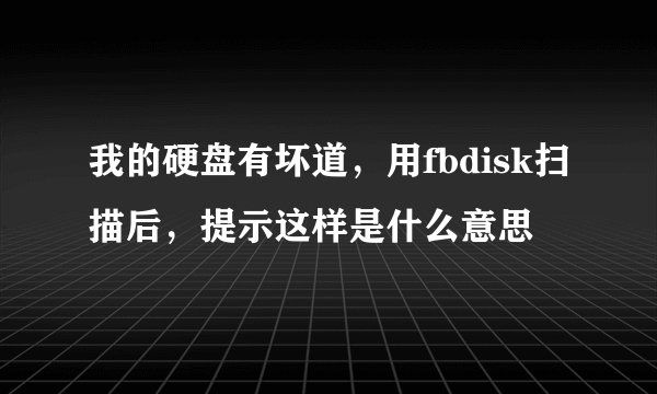 我的硬盘有坏道,用fbdisk扫描后,提示这样是什么意思