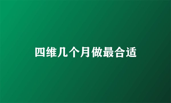 四维几个月做最合适